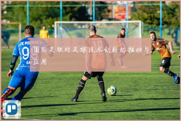 国际足联对足球技术创新的推动与应用