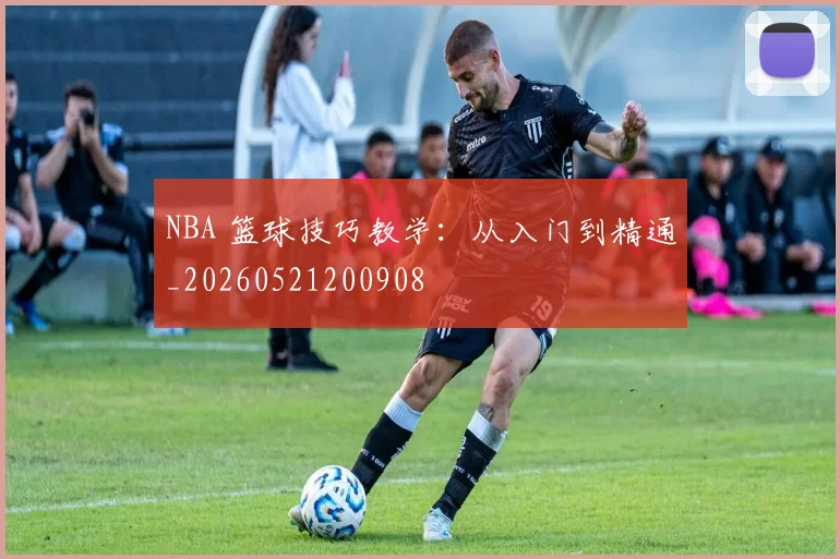 NBA 篮球技巧教学:从入门到精通_20260521200908