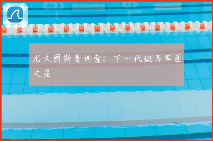 尤文图斯青训营：下一代斑马军团之星
