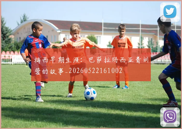 梅西早期生涯:巴萨拉玛西亚青训营的故事_20260522161002