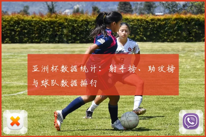 亚洲杯数据统计:射手榜、助攻榜与球队数据排行