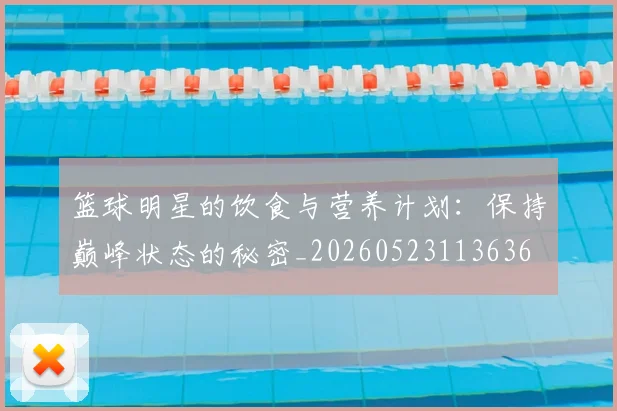 篮球明星的饮食与营养计划：保持巅峰状态的秘密_20260523113636