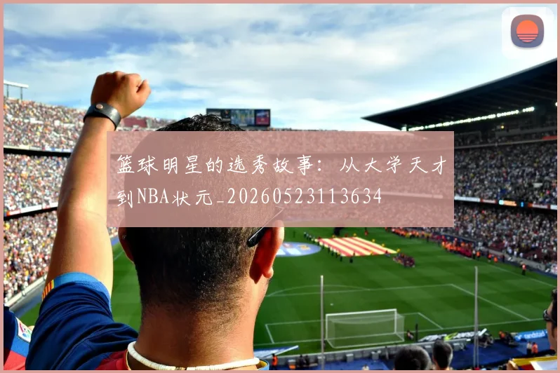 篮球明星的选秀故事:从大学天才到NBA状元_20260523113634
